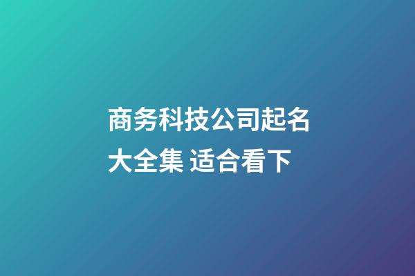 商务科技公司起名大全集 适合看下-第1张-公司起名-玄机派